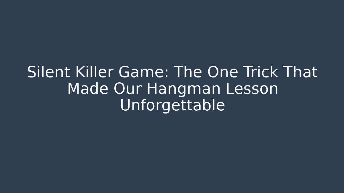 Silent Killer Game: The One Trick That Made Our Hangman Lesson Unforgettable
