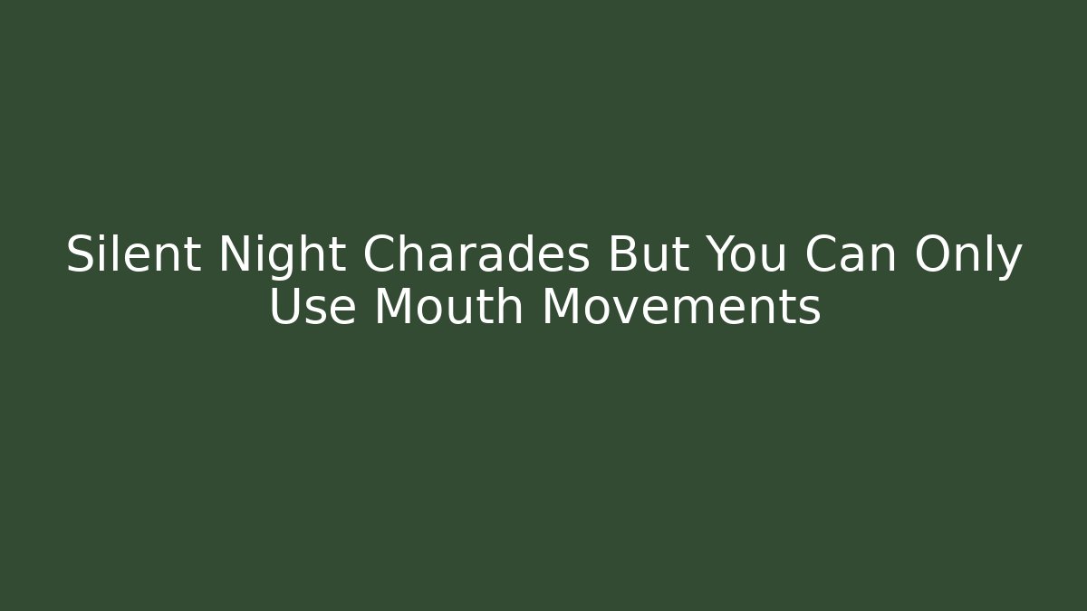 Silent Night Charades But You Can Only Use Mouth Movements