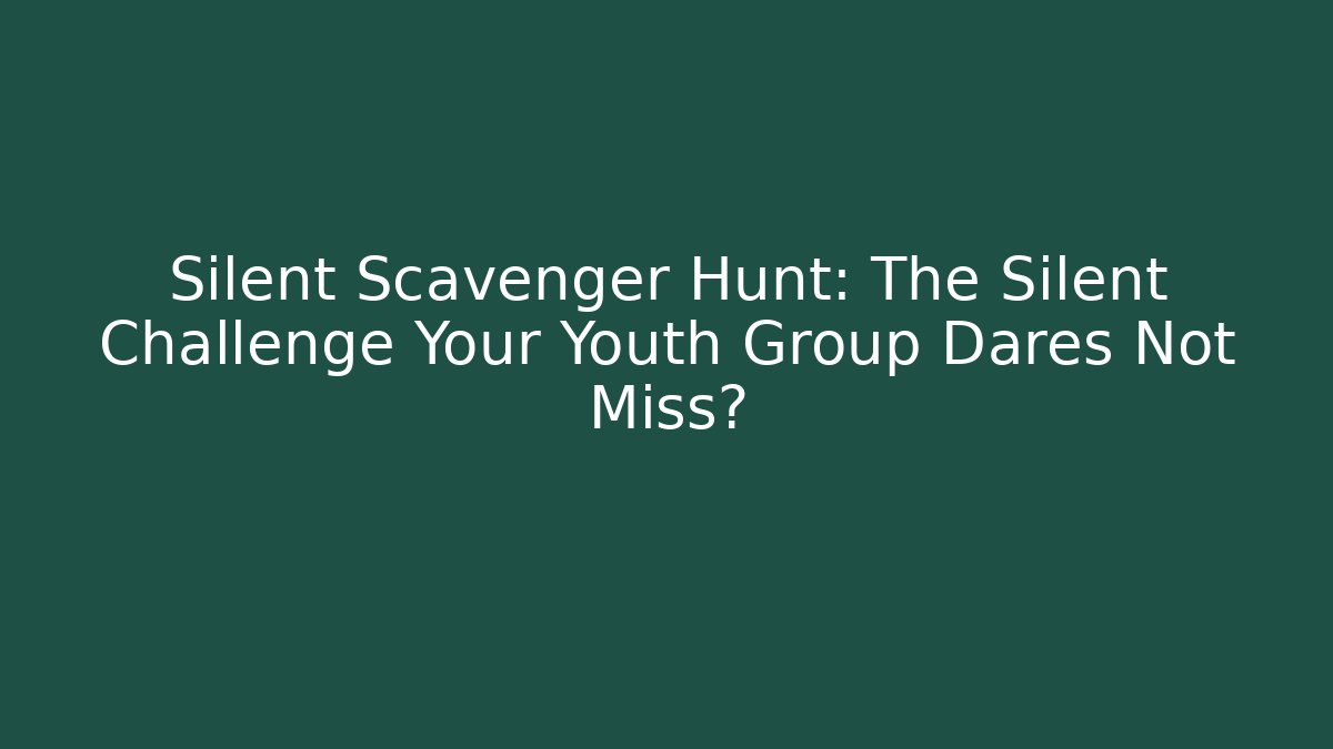 Silent Scavenger Hunt: The Silent Challenge Your Youth Group Dares Not Miss?