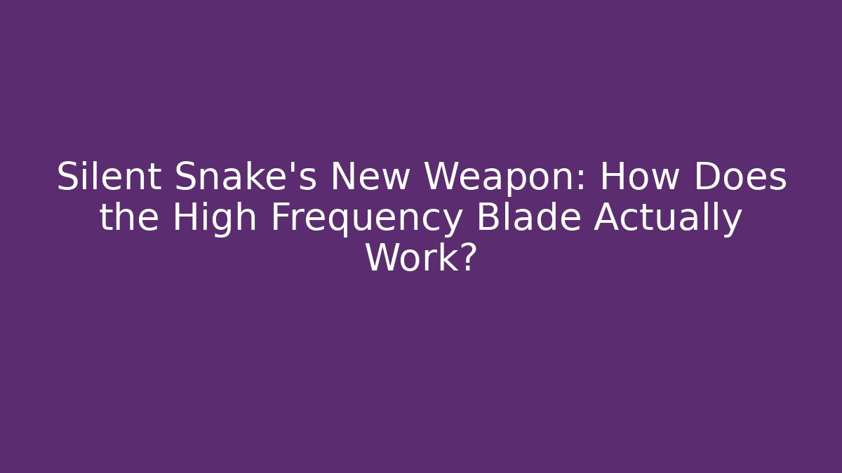 Silent Snake's New Weapon: How Does the High Frequency Blade Actually Work?