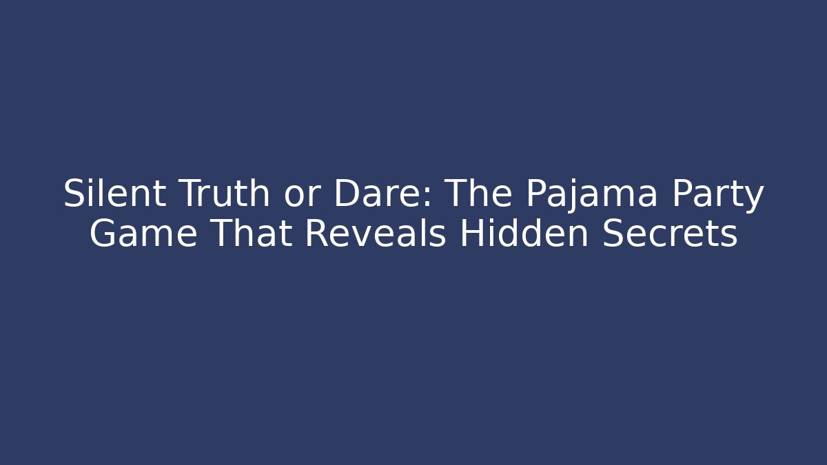 Silent Truth or Dare: The Pajama Party Game That Reveals Hidden Secrets