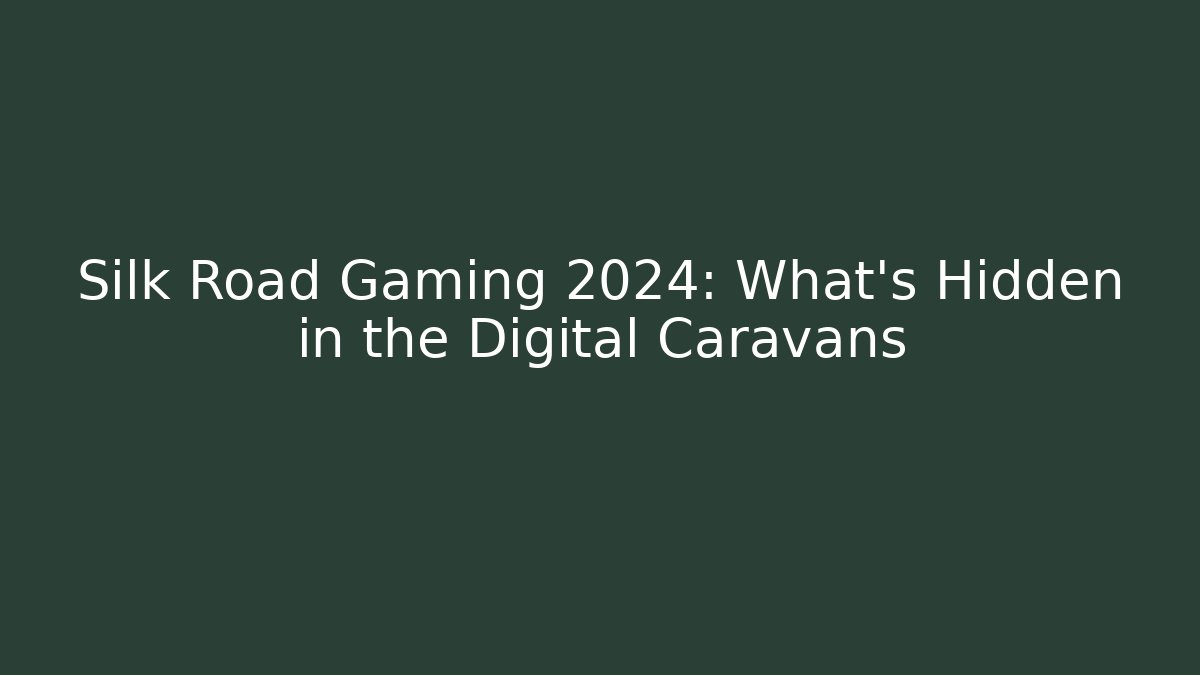 Silk Road Gaming 2024: What’s Hidden in the Digital Caravans
