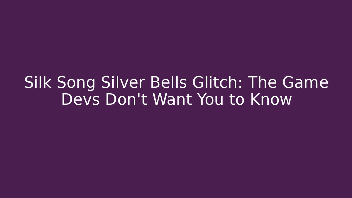 Silk Song Silver Bells Glitch: The Game Devs Don't Want You to Know