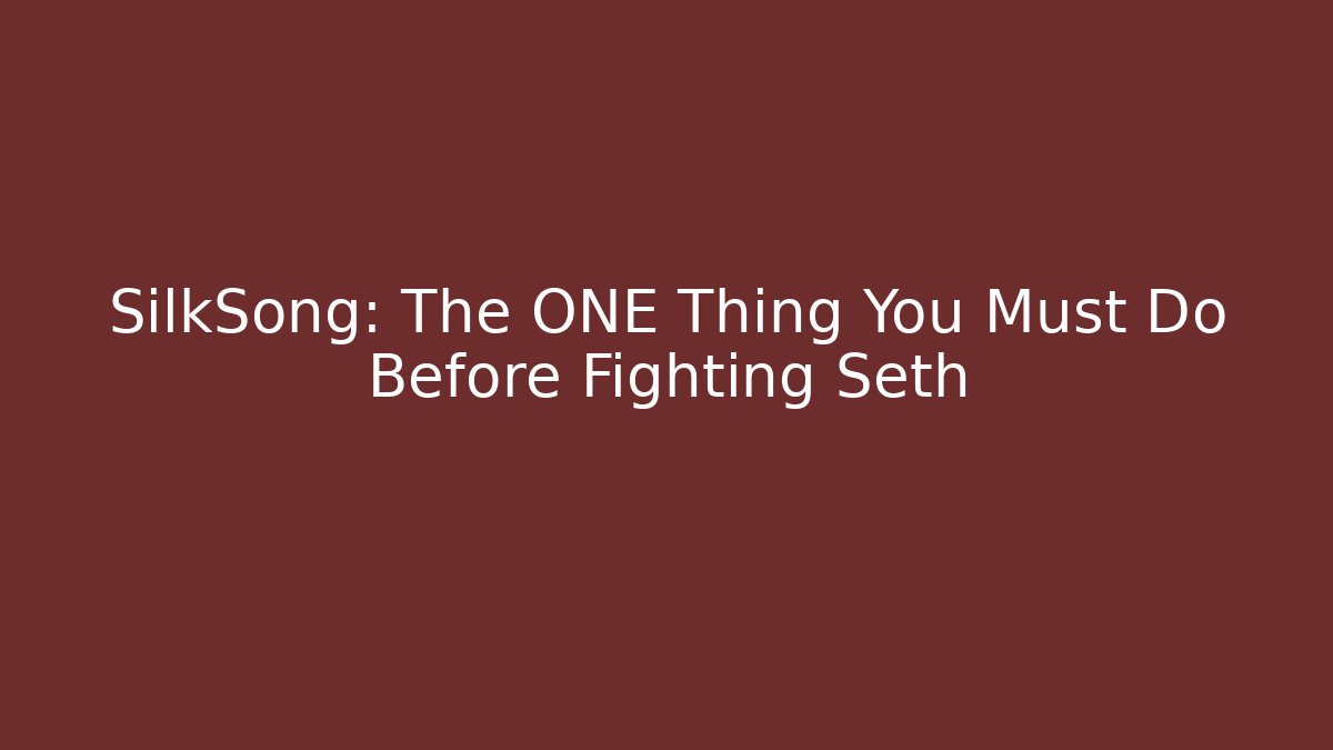SilkSong: The ONE Thing You Must Do Before Fighting Seth