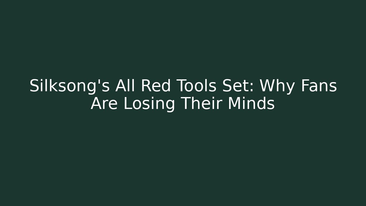 Silksong's All Red Tools Set: Why Fans Are Losing Their Minds