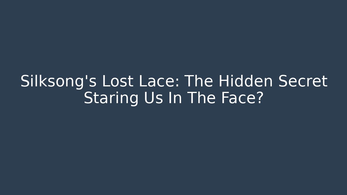 Silksong's Lost Lace: The Hidden Secret Staring Us In The Face?