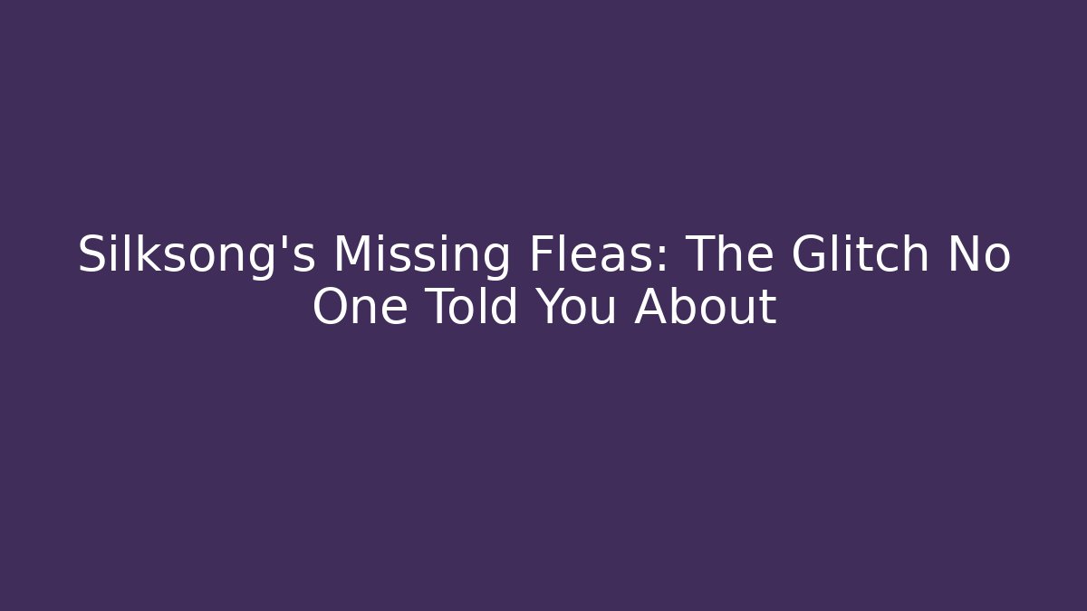 Silksong's Missing Fleas: The Glitch No One Told You About