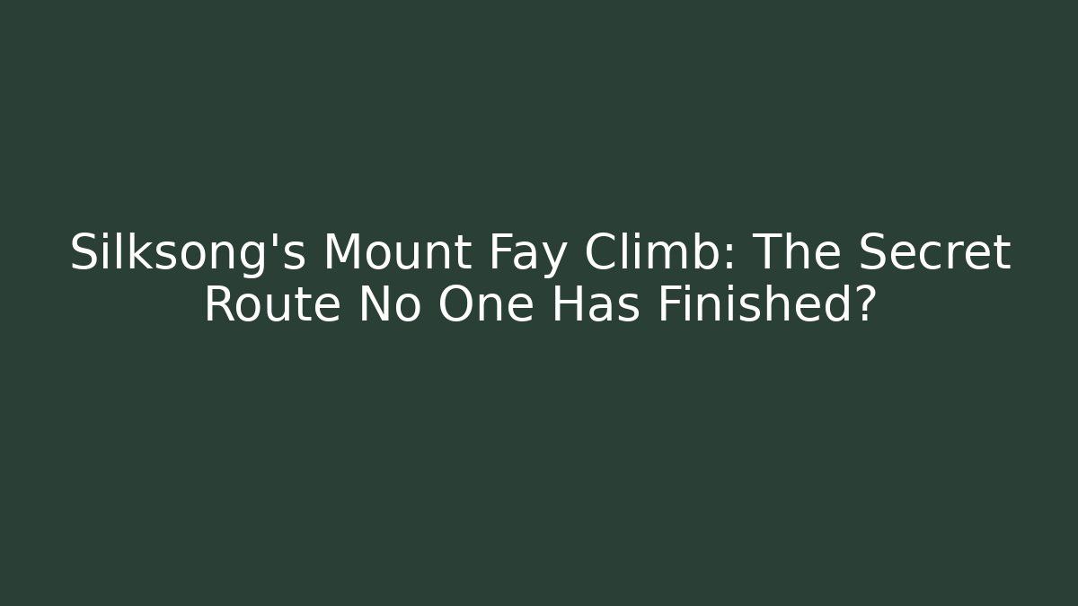 Silksong's Mount Fay Climb: The Secret Route No One Has Finished?