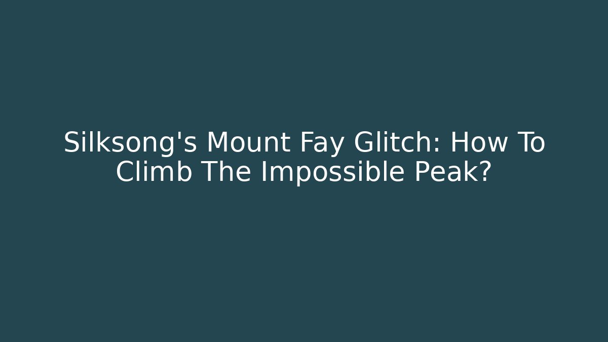 Silksong's Mount Fay Glitch: How To Climb The Impossible Peak? - Vintage E-Juice