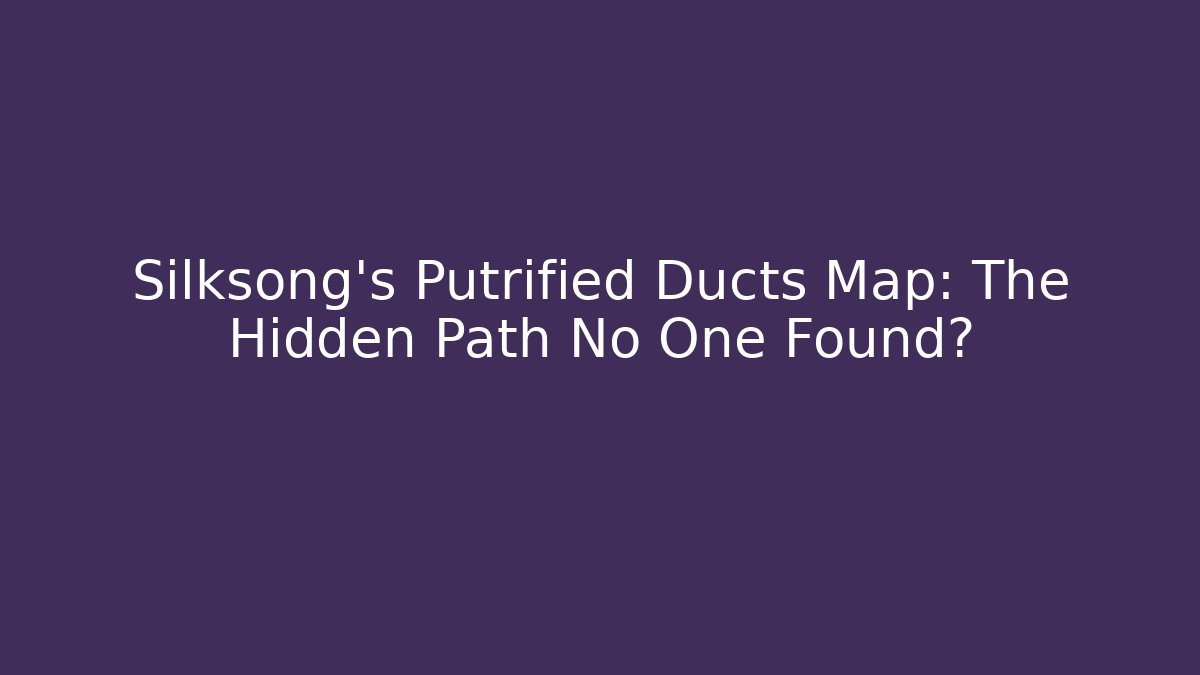 Silksong's Putrified Ducts Map: The Hidden Path No One Found?