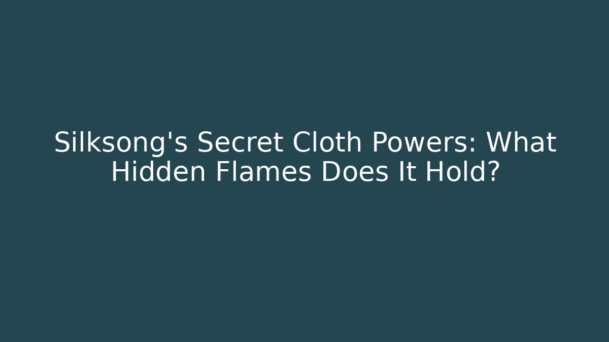 Silksong's Secret Cloth Powers: What Hidden Flames Does It Hold?