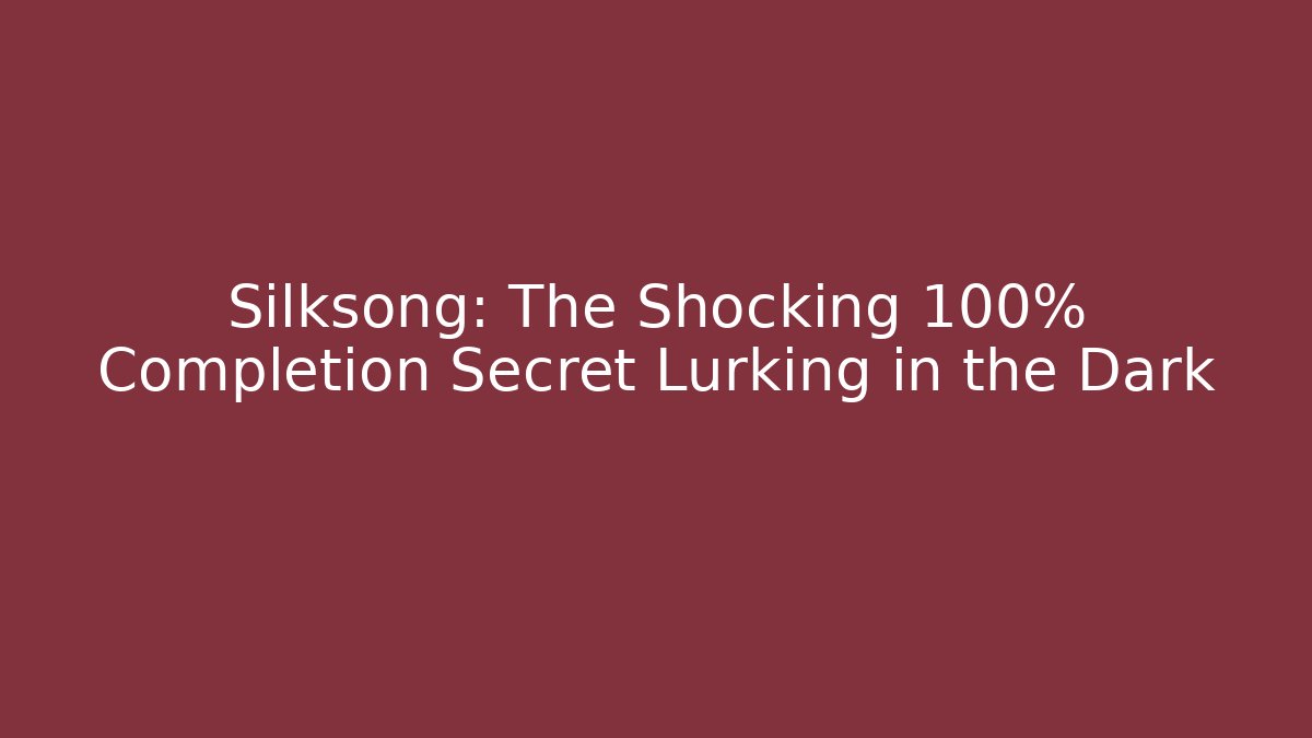 Silksong: The Shocking 100% Completion Secret Lurking in the Dark