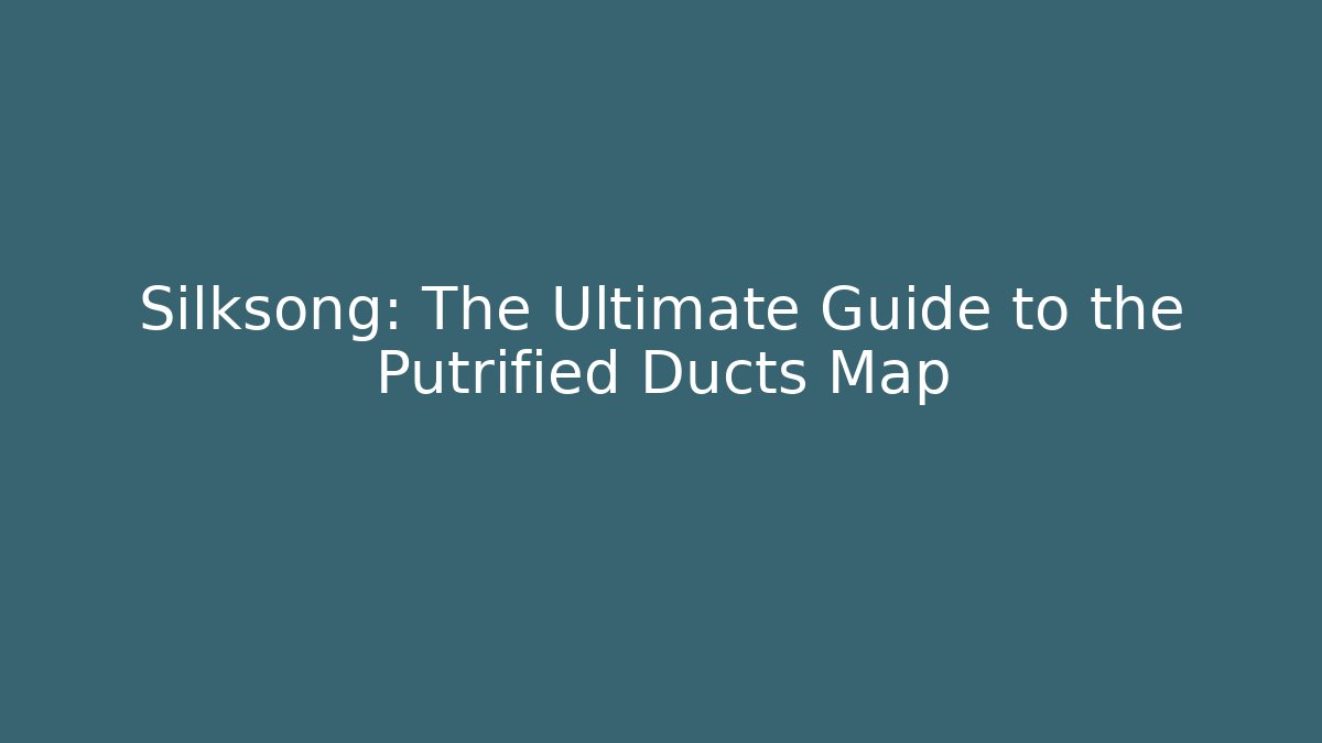 Silksong: The Ultimate Guide to the Putrified Ducts Map