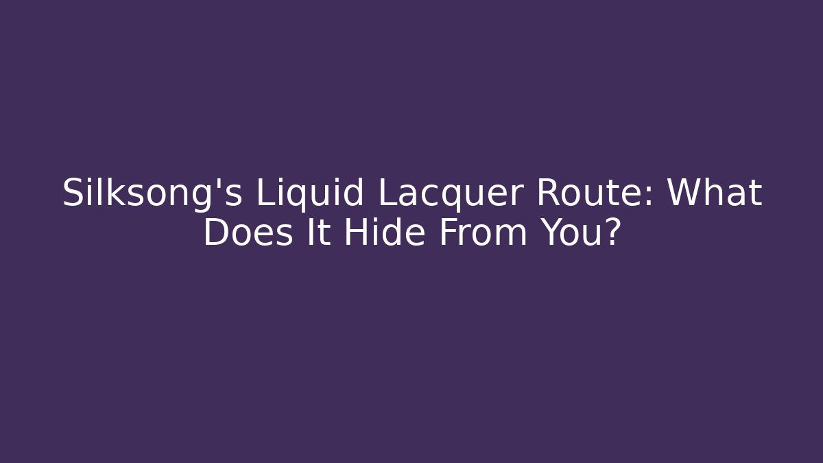 Silksong’s Liquid Lacquer Route: What Does It Hide From You?