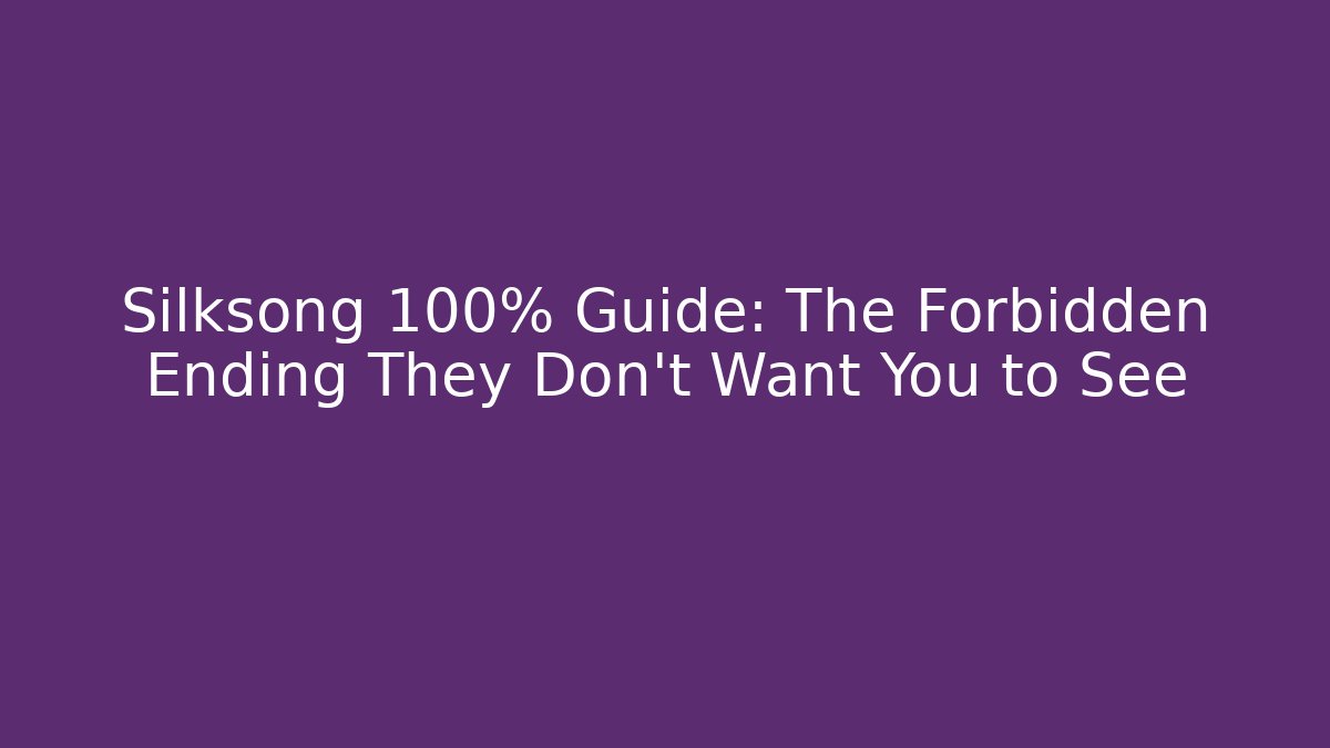 Silksong 100% Guide: The Forbidden Ending They Don’t Want You to See