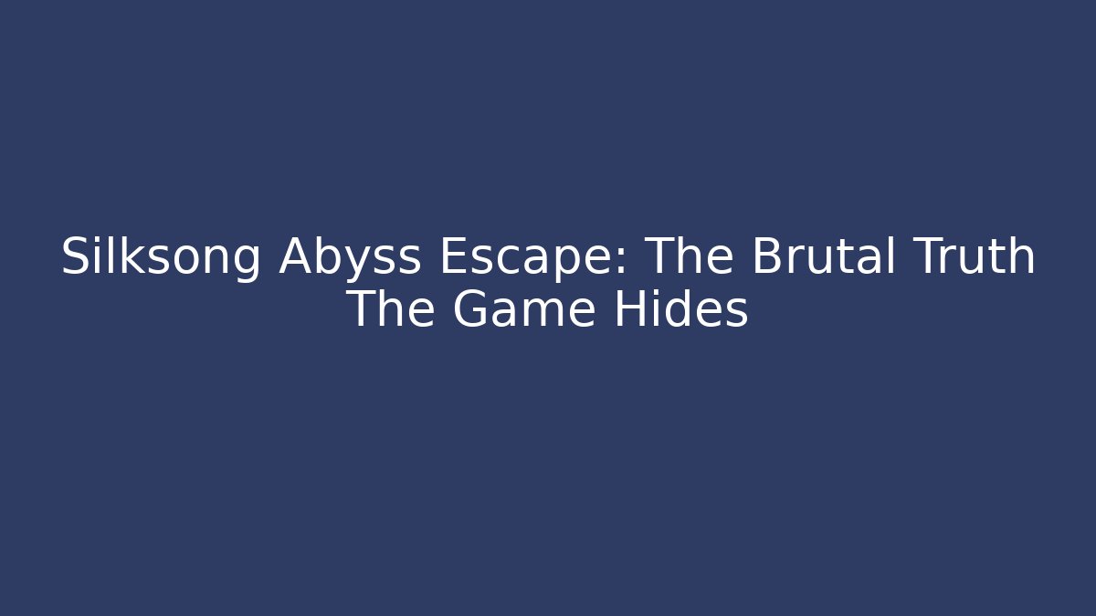 Silksong Abyss Escape: The Brutal Truth The Game Hides