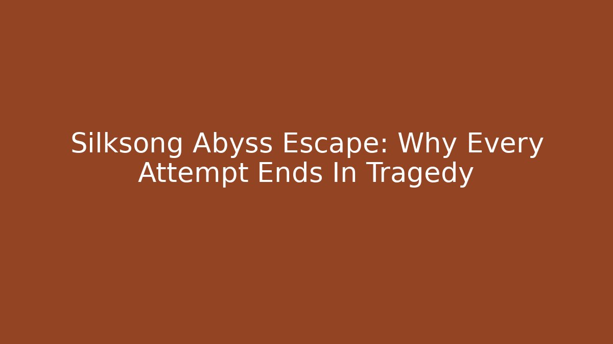 Silksong Abyss Escape: Why Every Attempt Ends In Tragedy
