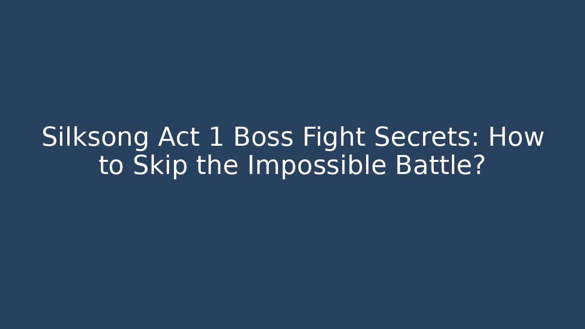 Silksong Act 1 Boss Fight Secrets: How to Skip the Impossible Battle?