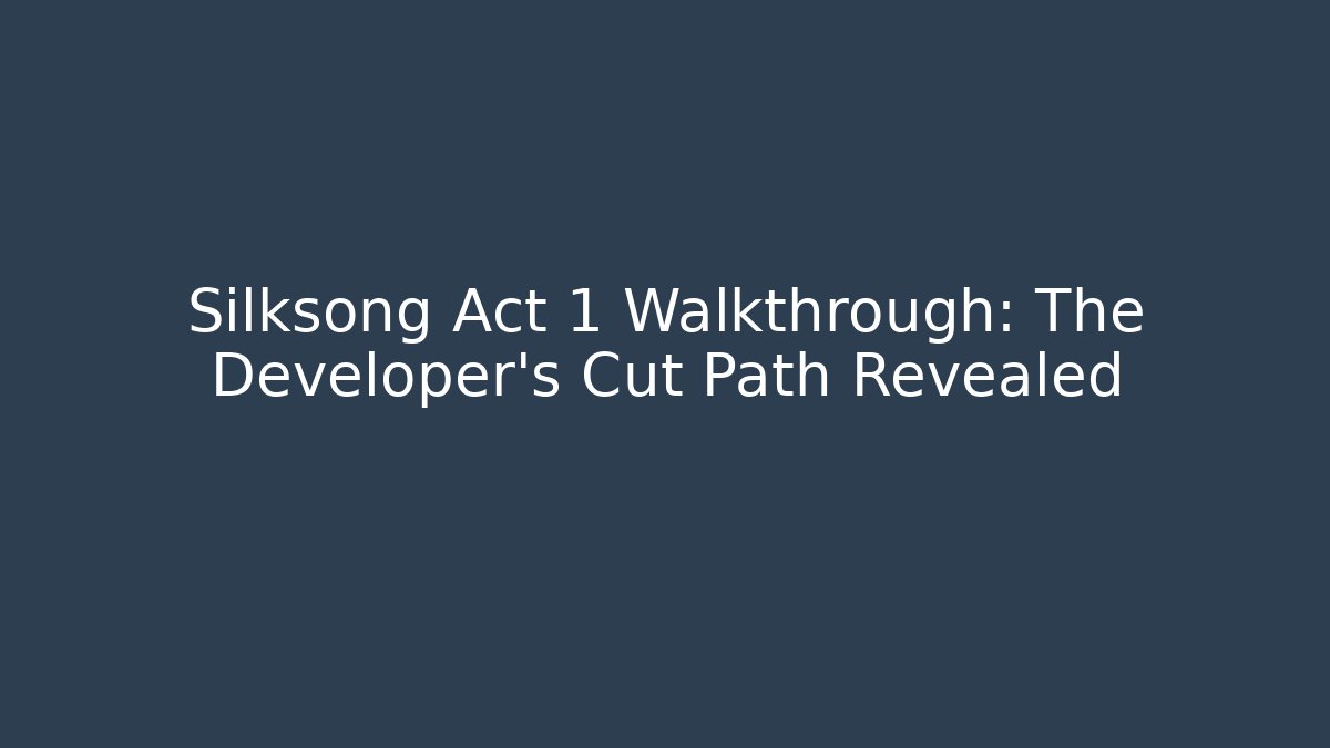 Silksong Act 1 Walkthrough: The Developer's Cut Path Revealed - Vintage E-Juice