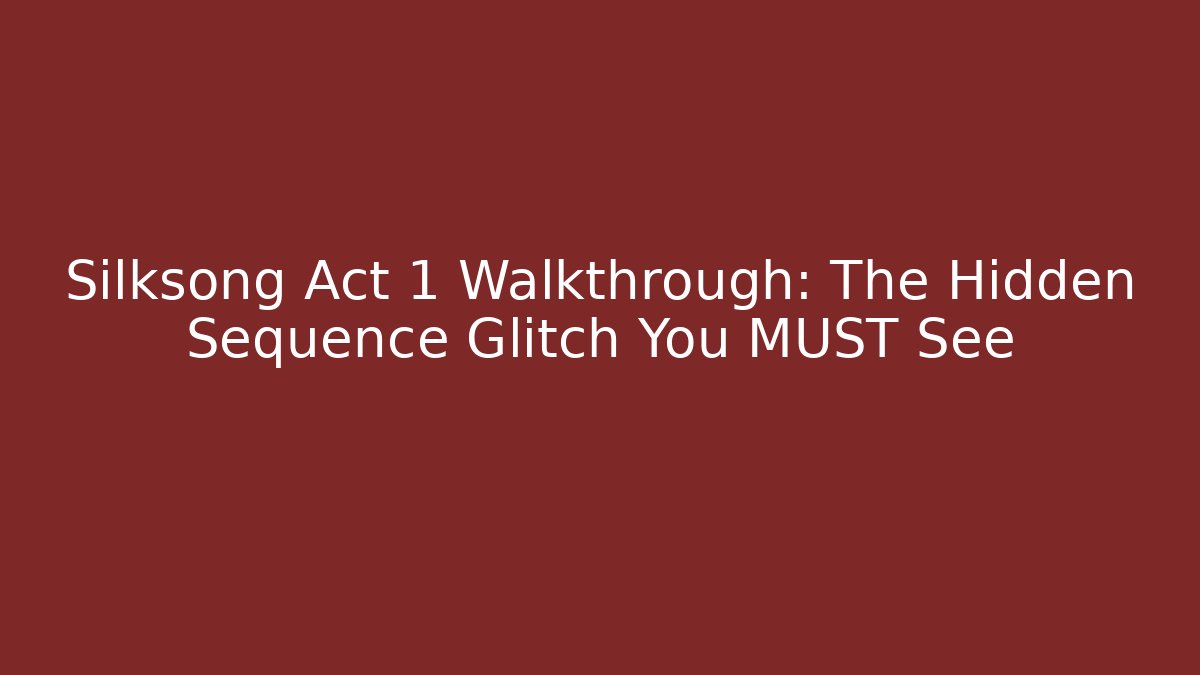 Silksong Act 1 Walkthrough: The Hidden Sequence Glitch You MUST See