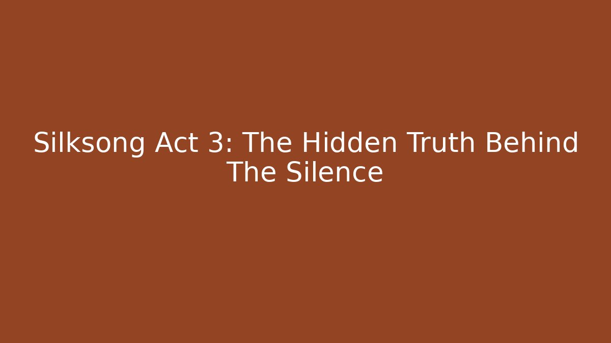 Silksong Act 3: The Hidden Truth Behind The Silence