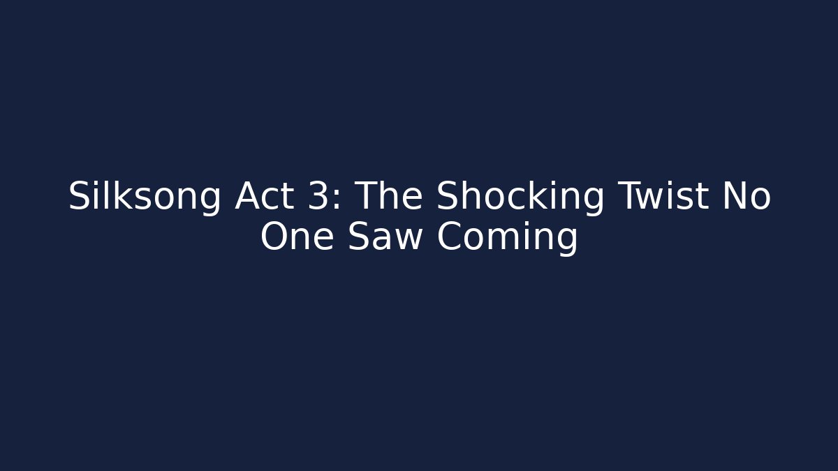 Silksong Act 3: The Shocking Twist No One Saw Coming