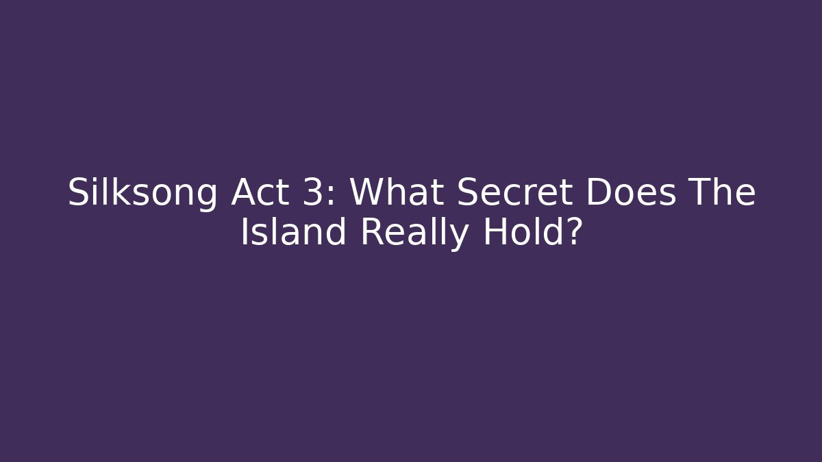 Silksong Act 3: What Secret Does The Island Really Hold?