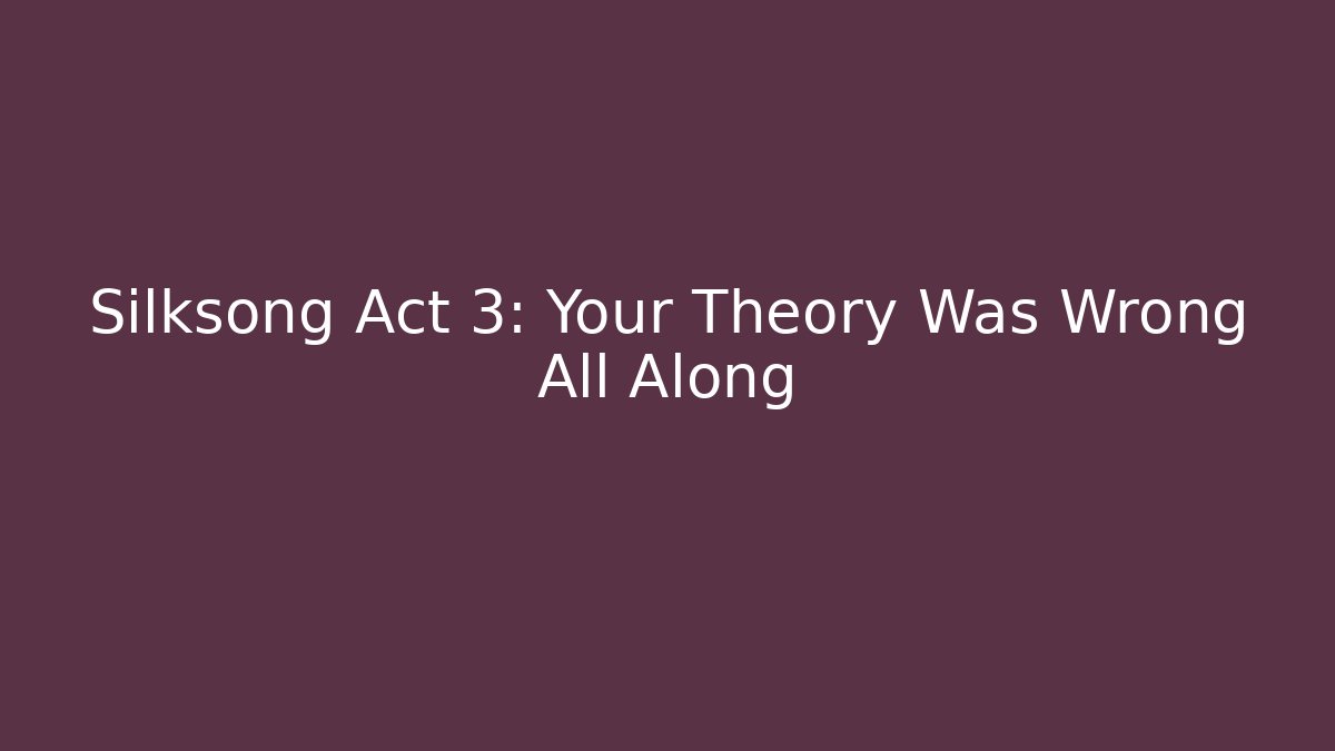 Silksong Act 3: Your Theory Was Wrong All Along