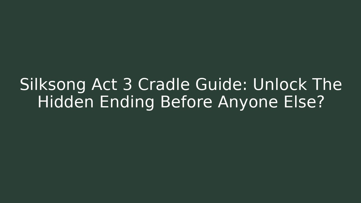 Silksong Act 3 Cradle Guide: Unlock The Hidden Ending Before Anyone Else?
