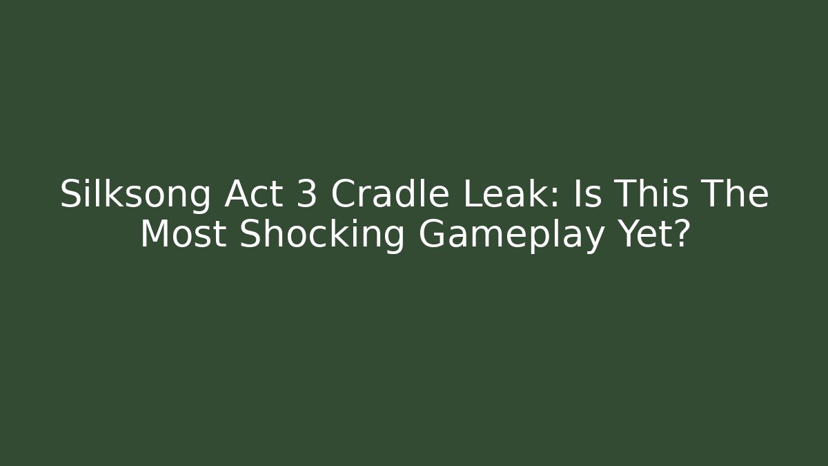 Silksong Act 3 Cradle Leak: Is This The Most Shocking Gameplay Yet?