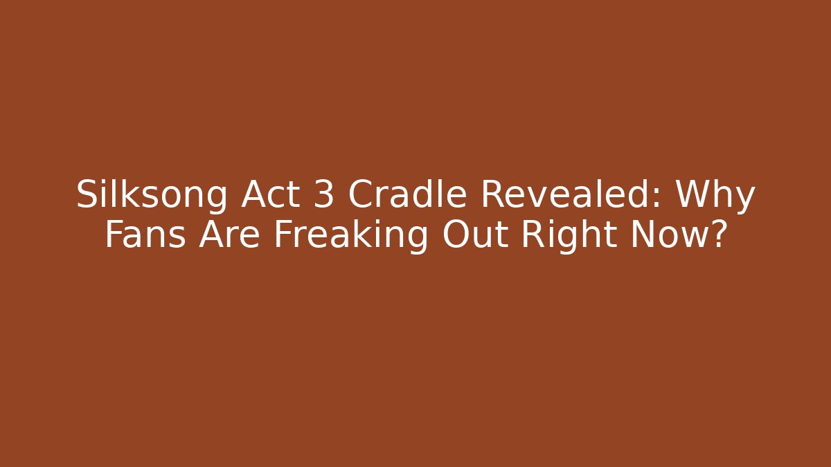 Silksong Act 3 Cradle Revealed: Why Fans Are Freaking Out Right Now?