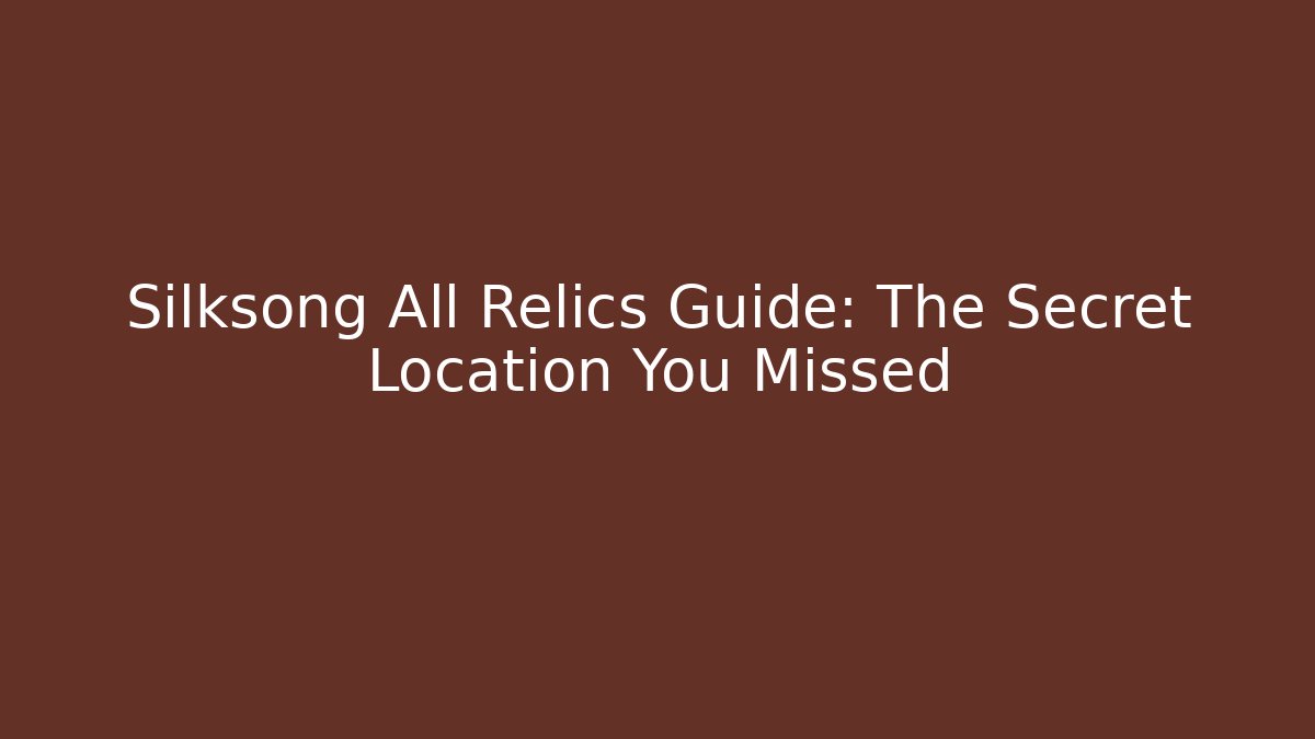Silksong All Relics Guide: The Secret Location You Missed
