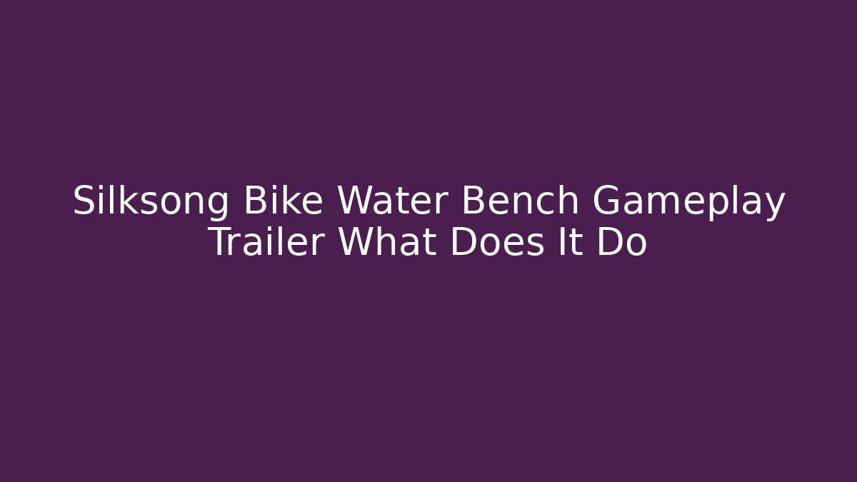 Silksong Bike Water Bench Gameplay Trailer What Does It Do