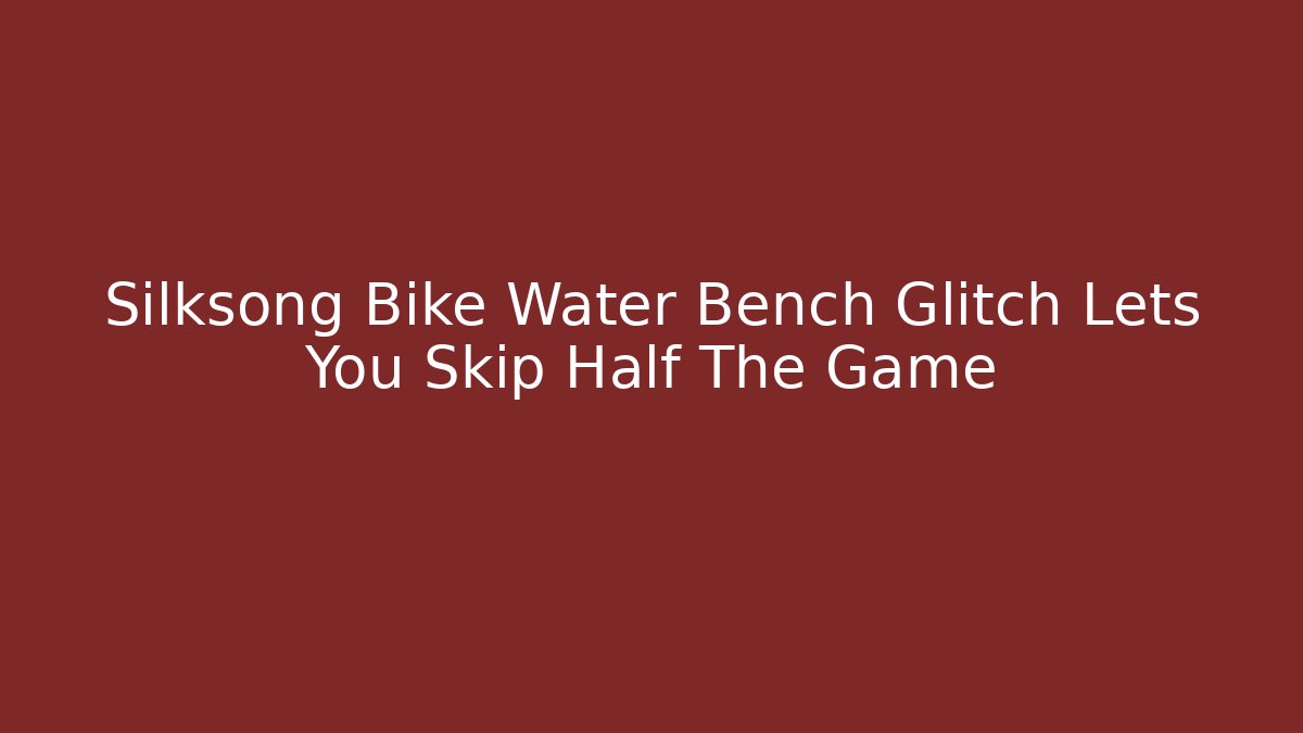 Silksong Bike Water Bench Glitch Lets You Skip Half The Game