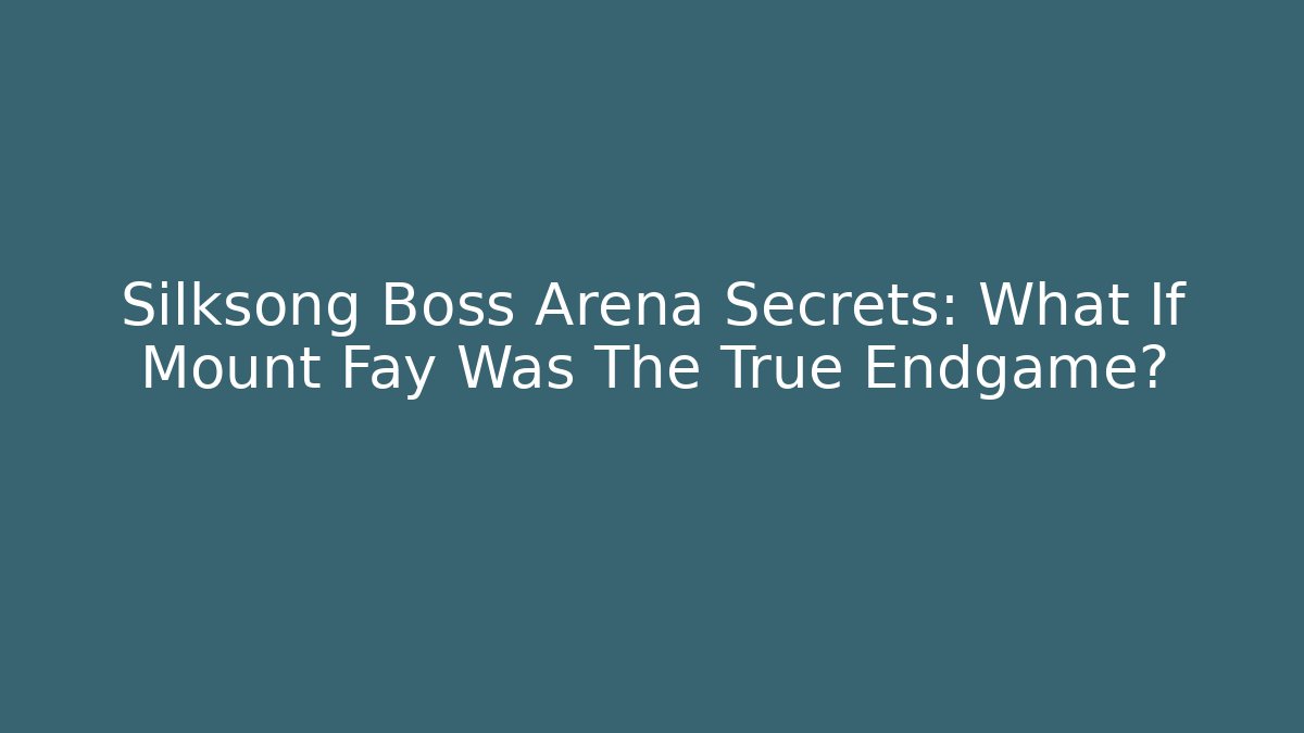 Silksong Boss Arena Secrets: What If Mount Fay Was The True Endgame?