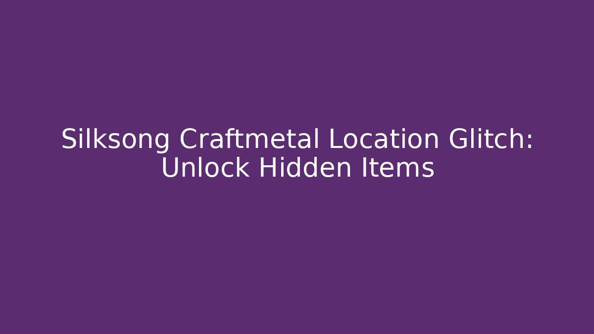 Silksong Craftmetal Location Glitch: Unlock Hidden Items