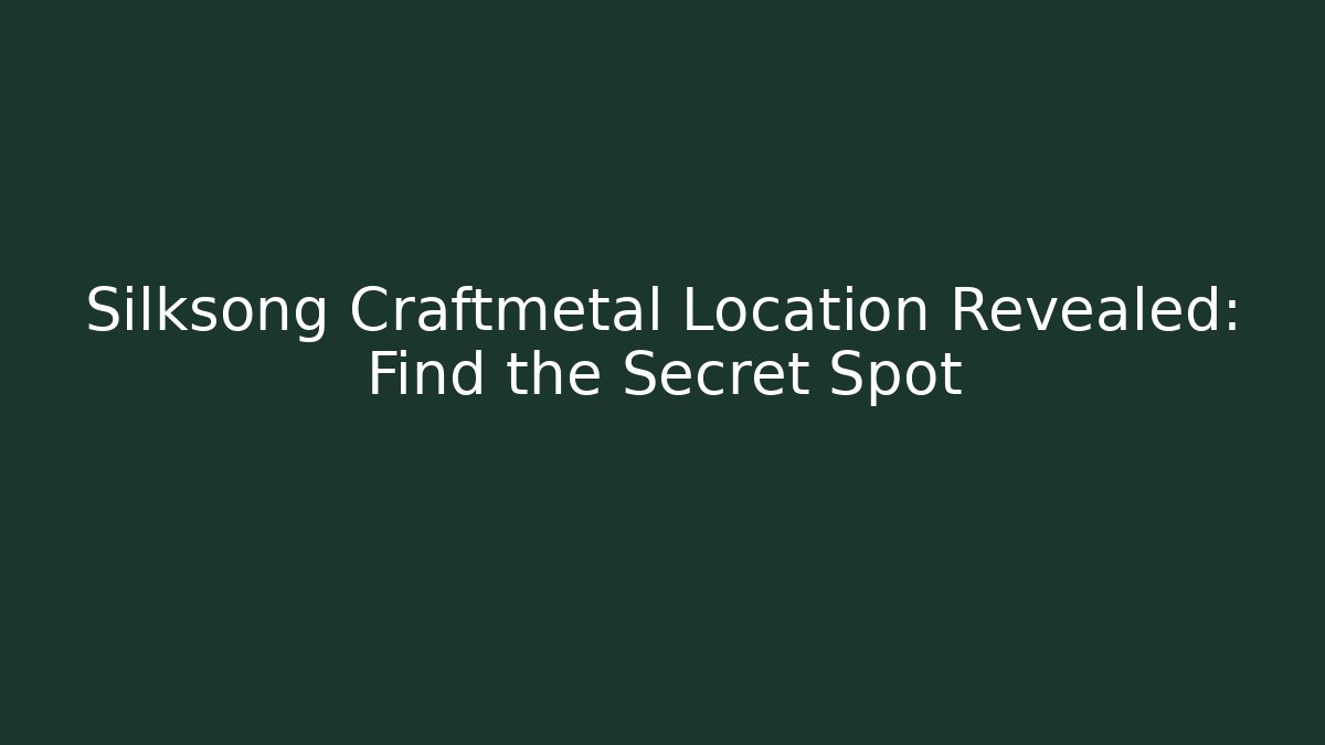 Silksong Craftmetal Location Revealed: Find the Secret Spot