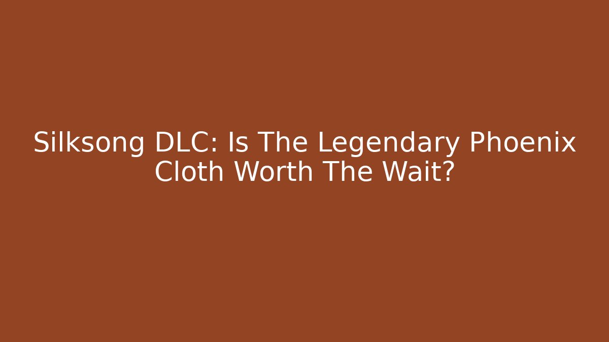 Silksong DLC: Is The Legendary Phoenix Cloth Worth The Wait?
