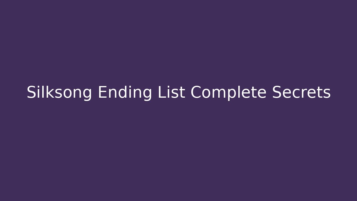 Silksong Ending List Complete Secrets
