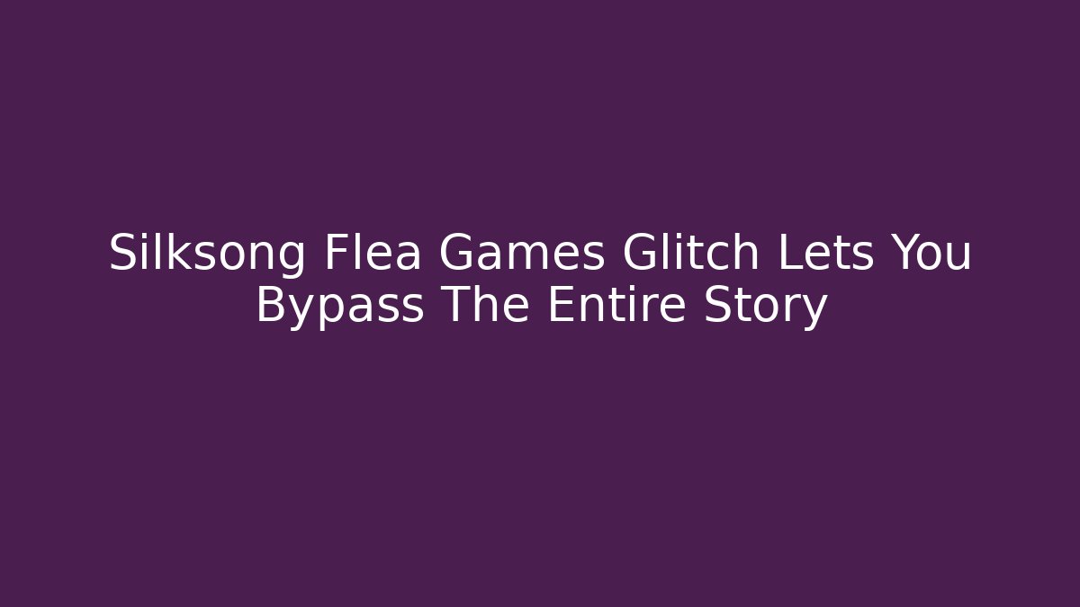 Silksong Flea Games Glitch Lets You Bypass The Entire Story