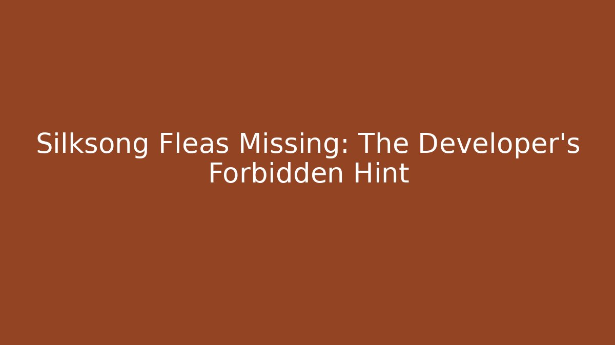 Silksong Fleas Missing: The Developer's Forbidden Hint