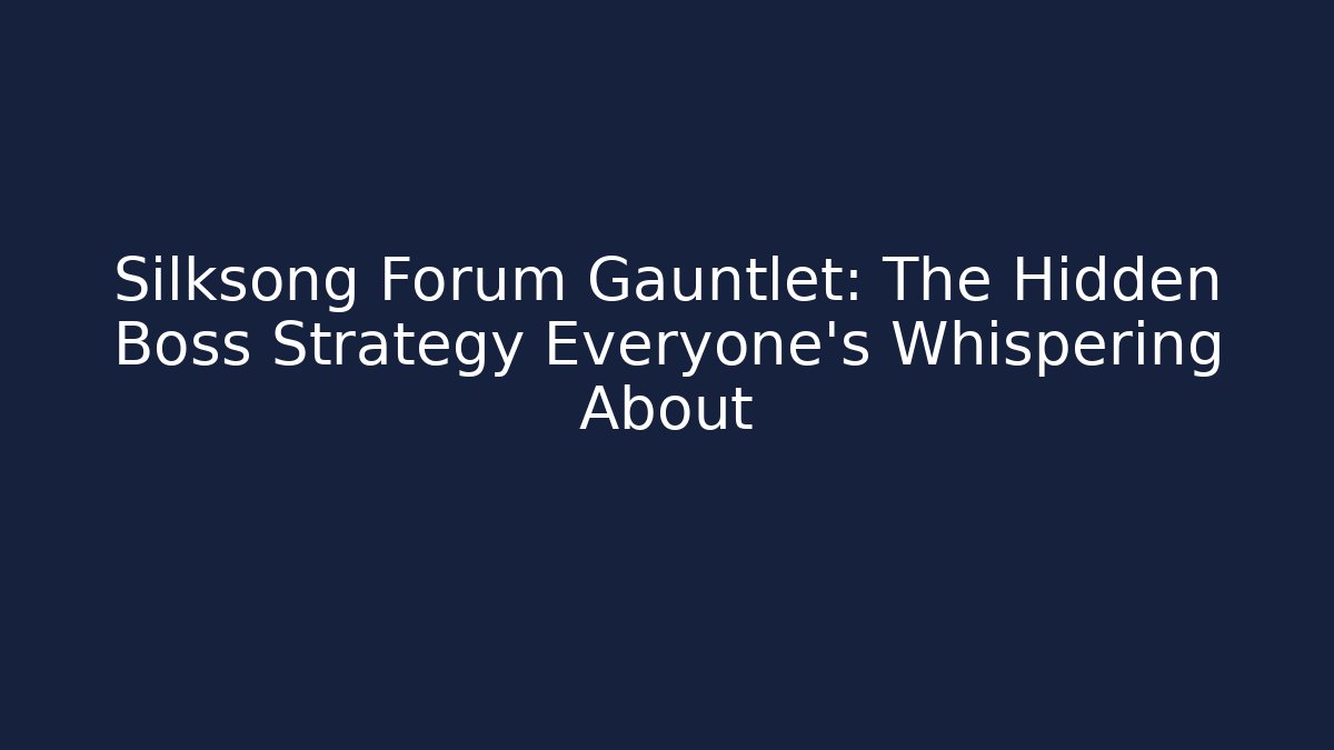 Silksong Forum Gauntlet: The Hidden Boss Strategy Everyone's Whispering About