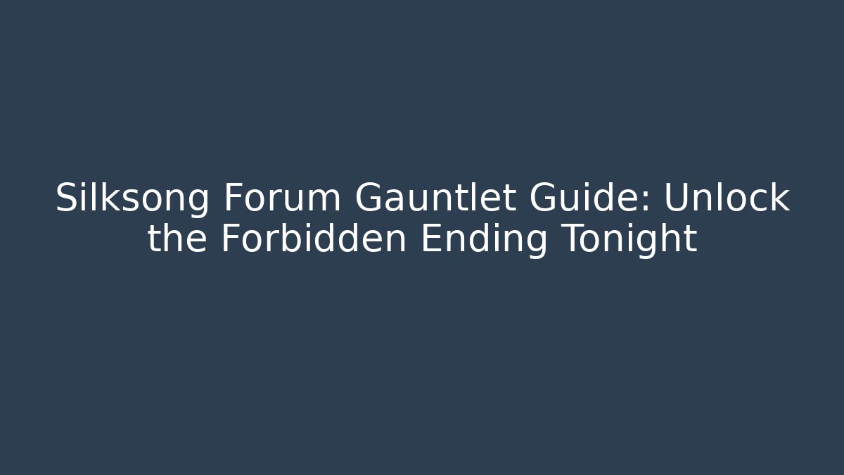 Silksong Forum Gauntlet Guide: Unlock the Forbidden Ending Tonight