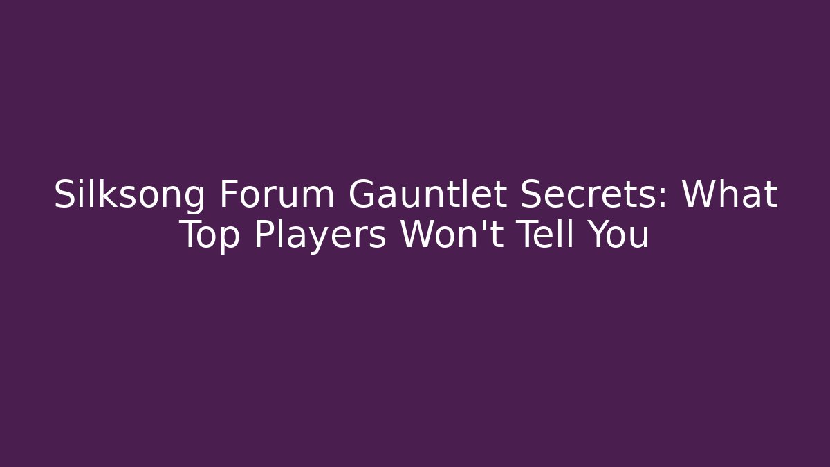 Silksong Forum Gauntlet Secrets: What Top Players Won't Tell You