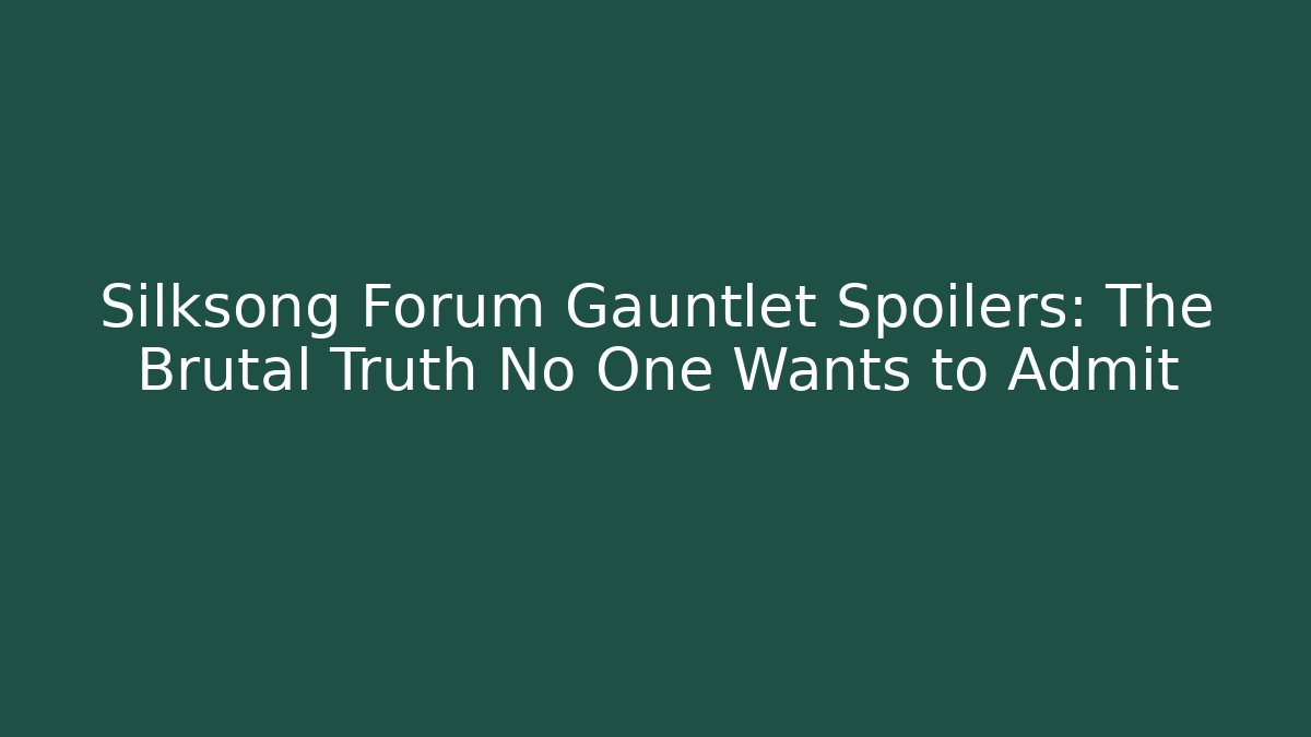 Silksong Forum Gauntlet Spoilers: The Brutal Truth No One Wants to Admit