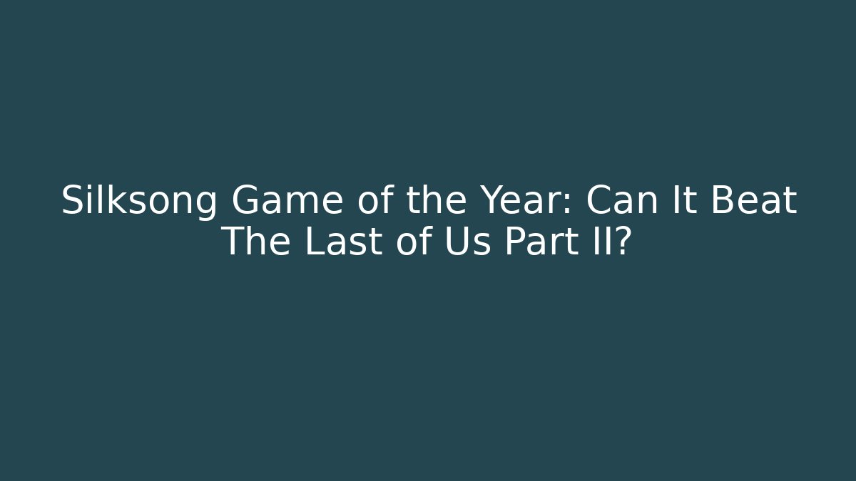 Silksong Game of the Year: Can It Beat The Last of Us Part II?