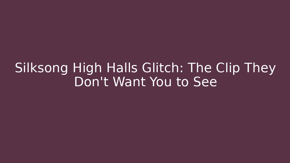 Silksong High Halls Glitch: The Clip They Don't Want You to See