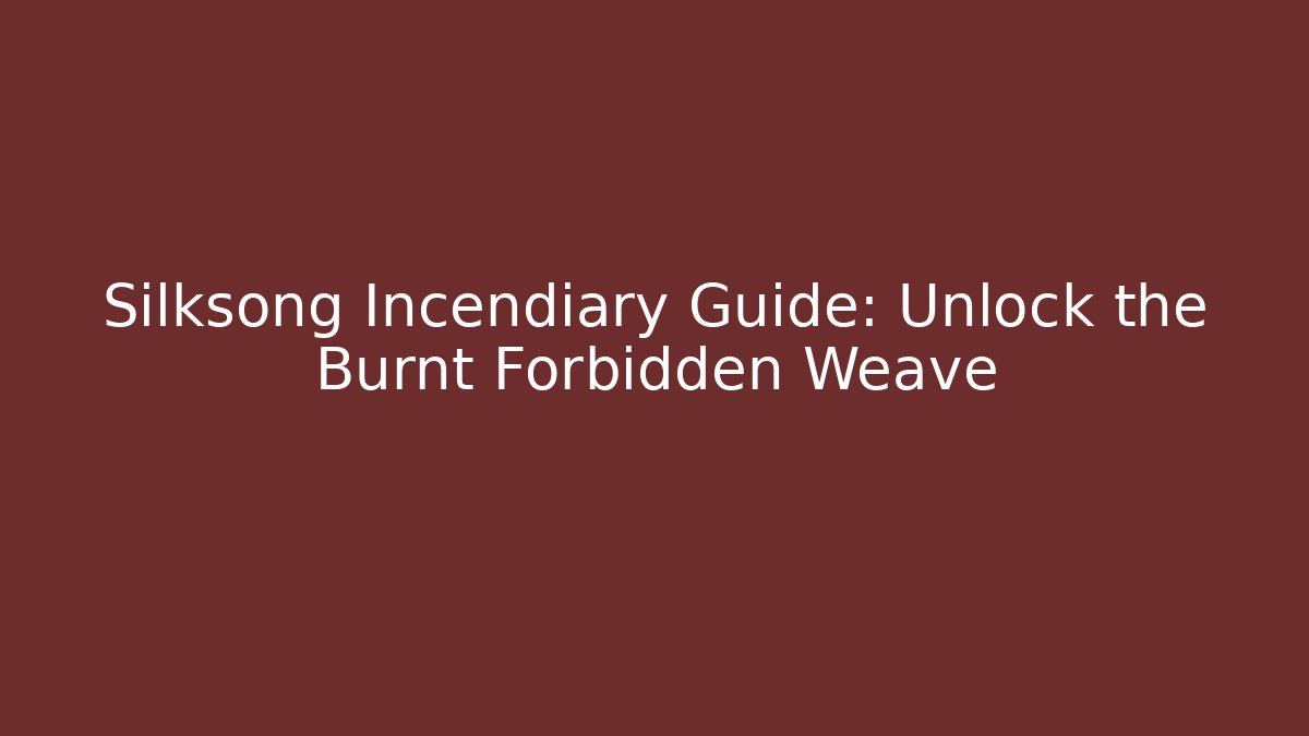 Silksong Incendiary Guide: Unlock the Burnt Forbidden Weave