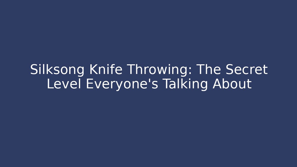 Silksong Knife Throwing: The Secret Level Everyone’s Talking About