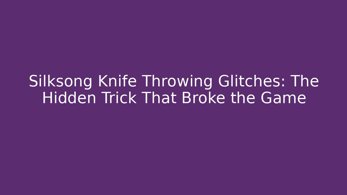 Silksong Knife Throwing Glitches: The Hidden Trick That Broke the Game